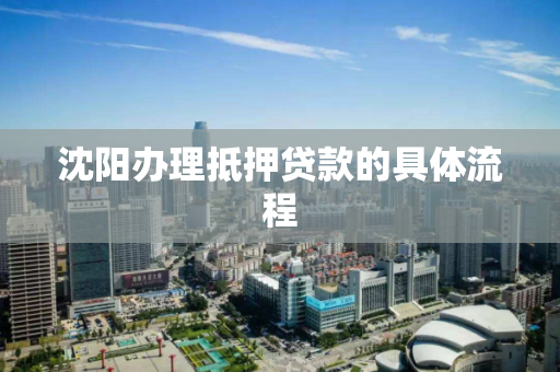 沈阳办理抵押贷款的具体流程