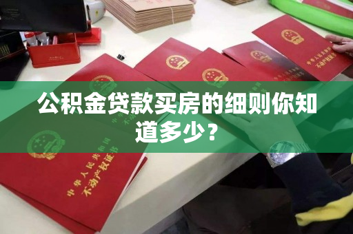 公积金贷款买房的细则你知道多少? 公积金贷款买房的细则你知道多少?