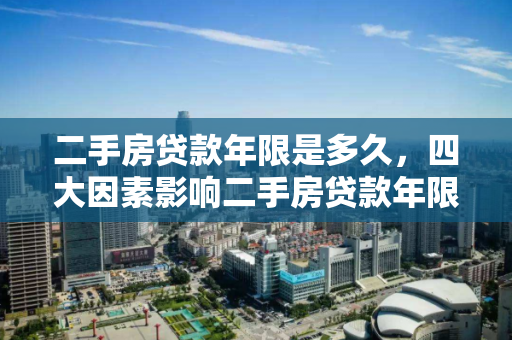 二手房贷款年限是多久，四大因素影响二手房贷款年限！
