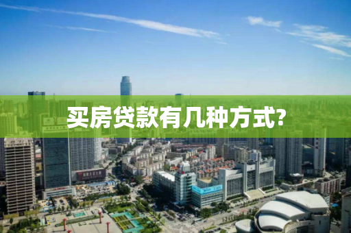 买房贷款有几种方式? 买房贷款有几种方式?