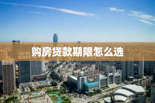 购房贷款期限怎么选 购房贷款期限怎么选