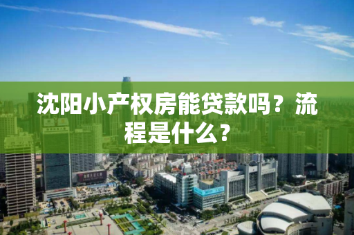 沈阳小产权房能贷款吗？流程是什么？