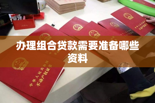 办理组合贷款需要准备哪些资料