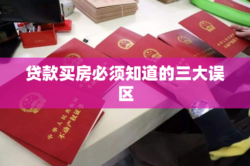 贷款买房必须知道的三大误区 贷款买房必须知道的三大误区