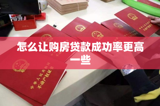 怎么让购房贷款成功率更高一些 怎么让购房贷款成功率更高一些