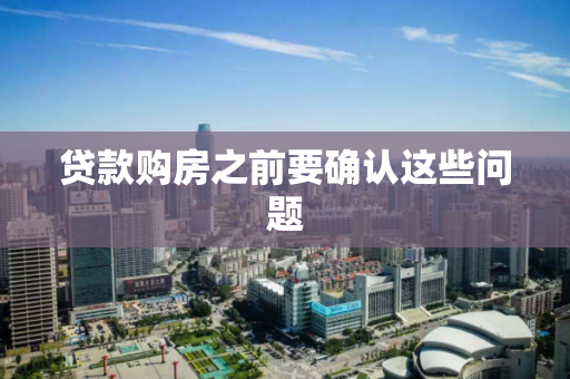 贷款购房之前要确认这些问题 贷款购房之前要确认这些问题