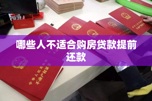 哪些人不适合购房贷款提前还款 哪些人不适合购房贷款提前还款