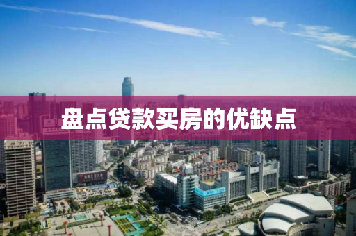 盘点贷款买房的优缺点 盘点贷款买房的优缺点