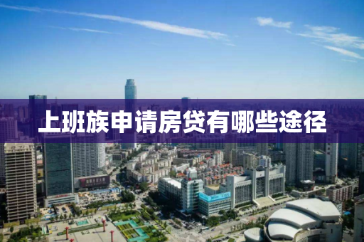上班族申请房贷有哪些途径 上班族申请房贷有哪些途径