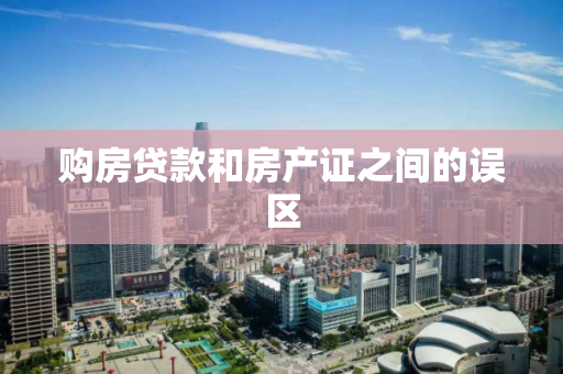 购房贷款和房产证之间的误区 购房贷款和房产证之间的误区