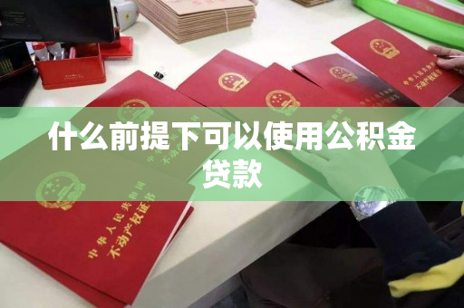 什么前提下可以使用公积金贷款