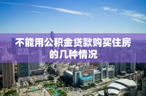 不能用公积金贷款购买住房的几种情况