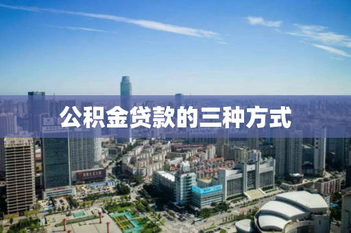 公积金贷款的三种方式