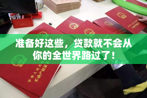 准备好这些,贷款就不会从你的全世界路过了! 准备好这些,贷款就不会从你的全世界路过了!