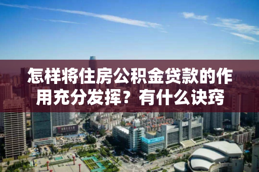 怎样将住房公积金贷款的作用充分发挥？有什么诀窍