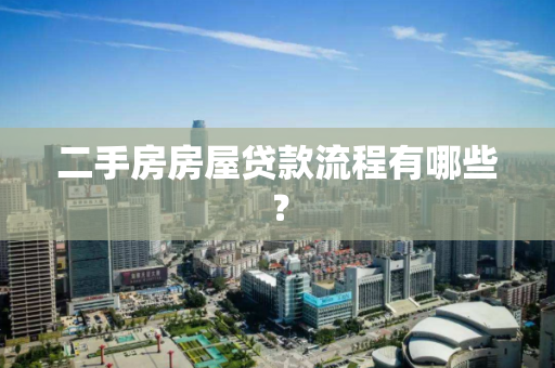 二手房房屋贷款流程有哪些? 二手房房屋贷款流程有哪些?