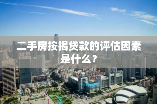 二手房按揭贷款的评估因素是什么? 二手房按揭贷款的评估因素是什么?