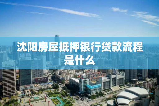 沈阳房屋抵押银行贷款流程是什么