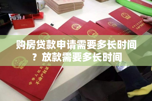 购房贷款申请需要多长时间?放款需要多长时间 购房贷款申请需要多长时间?放款需要多长时间