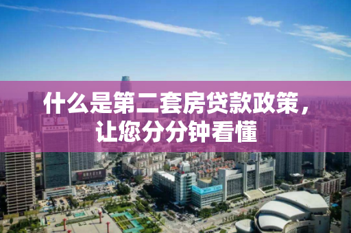 什么是第二套房贷款政策，让您分分钟看懂