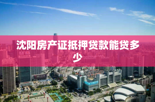 沈阳房产证抵押贷款能贷多少