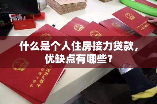 什么是个人住房接力贷款,优缺点有哪些? 什么是个人住房接力贷款,优缺点有哪些?