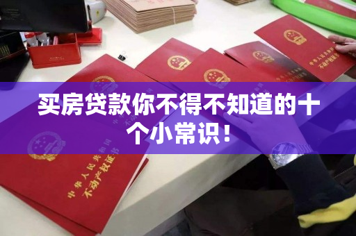 买房贷款你不得不知道的十个小常识! 买房贷款你不得不知道的十个小常识!