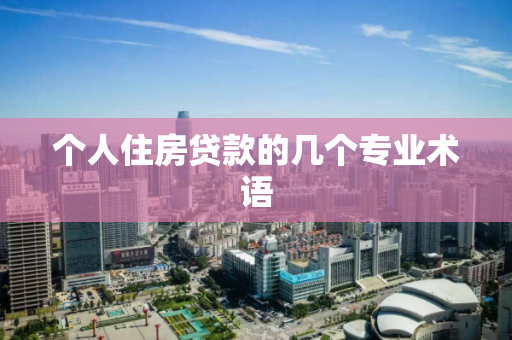 个人住房贷款的几个专业术语 个人住房贷款的几个专业术语