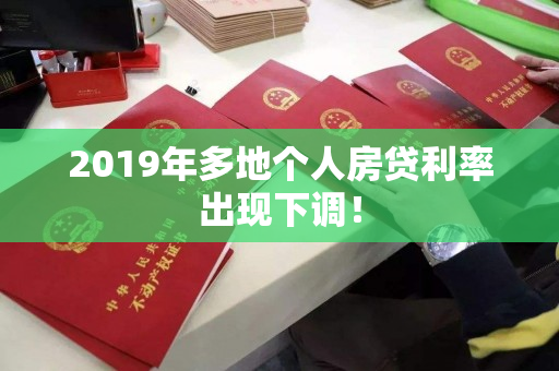 2019年多地个人房贷利率出现下调! 2019年多地个人房贷利率出现下调!