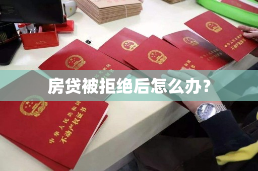 房贷被拒绝后怎么办? 房贷被拒绝后怎么办?