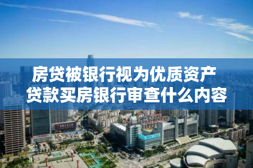 房贷被银行视为优质资产 贷款买房银行审查什么内容