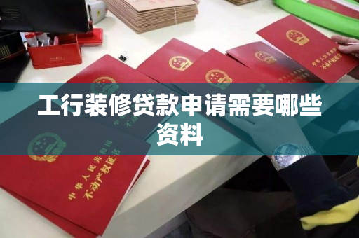 工行装修贷款申请需要哪些资料