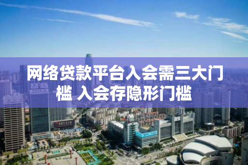 网络贷款平台入会需三大门槛 入会存隐形门槛 网络贷款平台入会需三大门槛 入会存隐形门槛