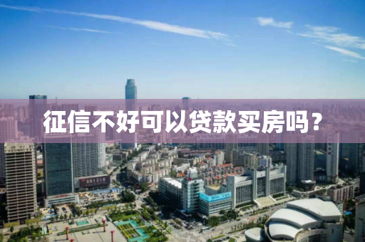 征信不好可以贷款买房吗? 征信不好可以贷款买房吗?