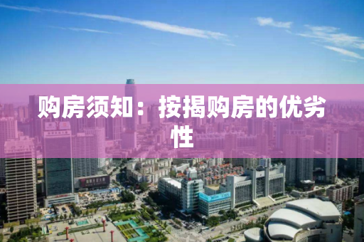 购房须知：按揭购房的优劣性