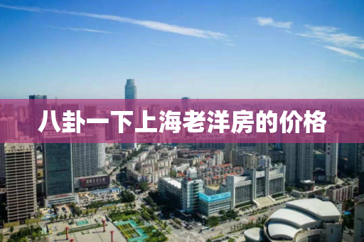八卦一下上海老洋房的价格