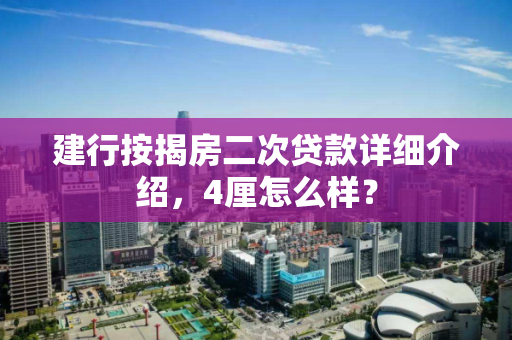 建行按揭房二次贷款详细介绍,4厘怎么样? 建行按揭房二次贷款详细介绍,4厘怎么样?