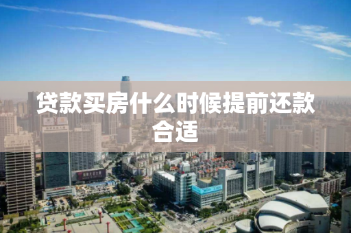贷款买房什么时候提前还款合适