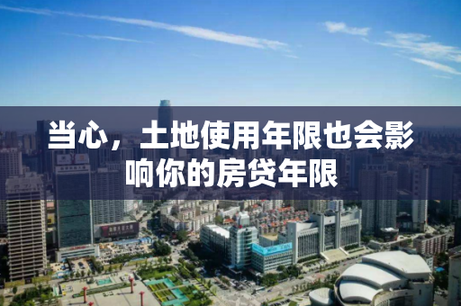 当心,土地使用年限也会影响你的房贷年限 当心,土地使用年限也会影响你的房贷年限