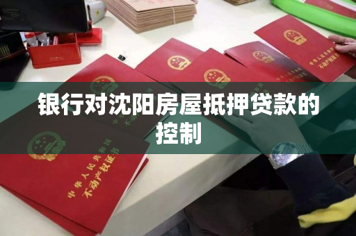 银行对沈阳房屋抵押贷款的控制 银行对沈阳房屋抵押贷款的控制