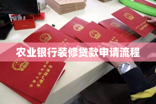 农业银行装修贷款申请流程 农业银行装修贷款申请流程