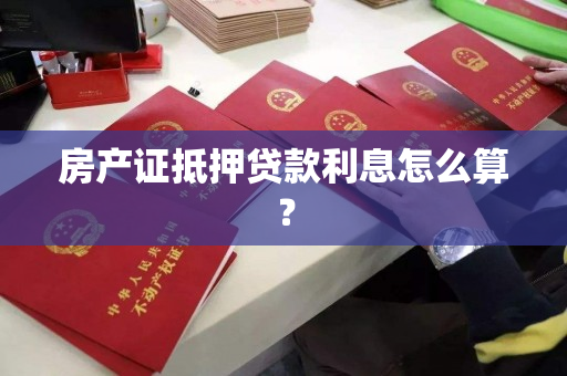 房产证抵押贷款利息怎么算？
