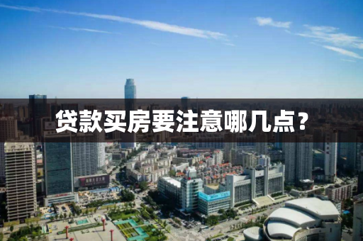 贷款买房要注意哪几点? 贷款买房要注意哪几点?