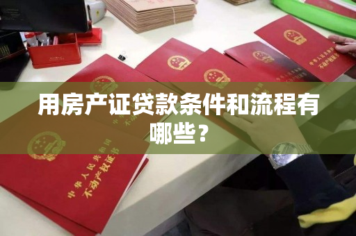 用房产证贷款条件和流程有哪些? 用房产证贷款条件和流程有哪些?