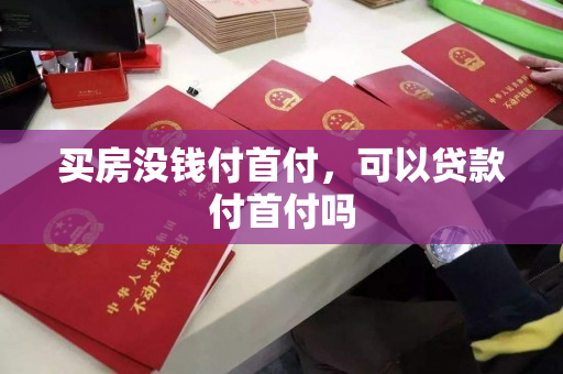 买房没钱付首付，可以贷款付首付吗