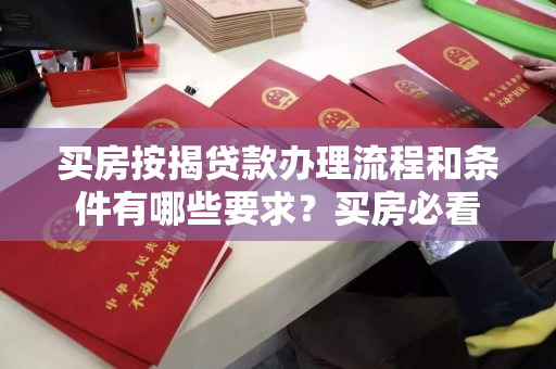 买房按揭贷款办理流程和条件有哪些要求?买房必看 买房按揭贷款办理流程和条件有哪些要求?买房必看