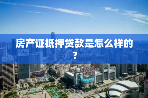 房产证抵押贷款是怎么样的？