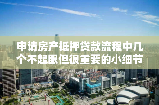 申请房产抵押贷款流程中几个不起眼但很重要的小细节