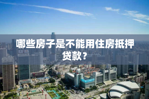 哪些房子是不能用住房抵押贷款? 哪些房子是不能用住房抵押贷款?