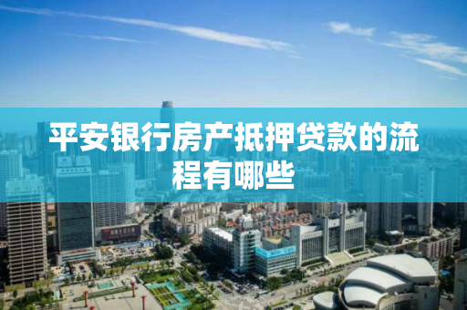平安银行房产抵押贷款的流程有哪些